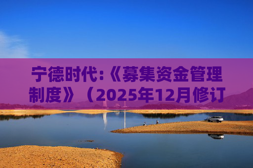 宁德时代:《募集资金管理制度》（2025年12月修订）