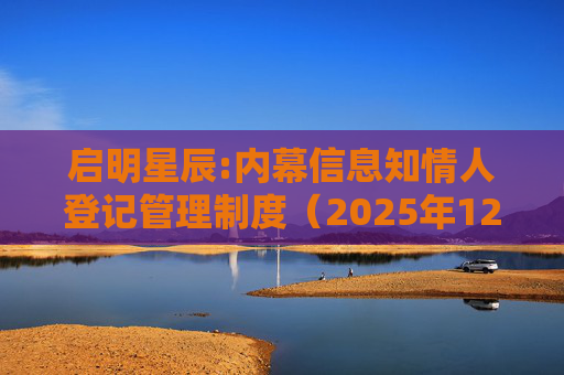 启明星辰:内幕信息知情人登记管理制度（2025年12月）