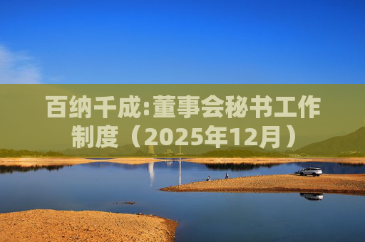百纳千成:董事会秘书工作制度（2025年12月）