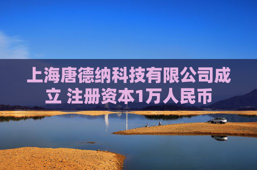 上海唐德纳科技有限公司成立 注册资本1万人民币