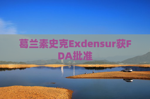 葛兰素史克Exdensur获FDA批准