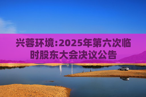 兴蓉环境:2025年第六次临时股东大会决议公告
