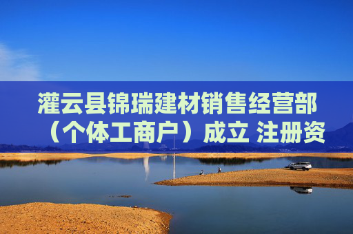 灌云县锦瑞建材销售经营部(个体工商户)成立 注册资本10万人民币 第1张 灌云县锦瑞建材销售经营部(个体工商户)成立 注册资本10万人民币 第1张