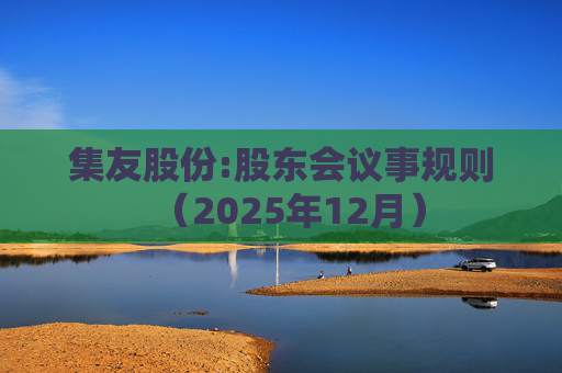 集友股份:股东会议事规则（2025年12月）