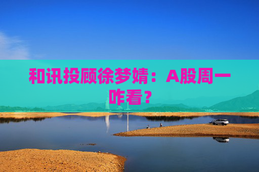 和讯投顾徐梦婧：A股周一咋看？