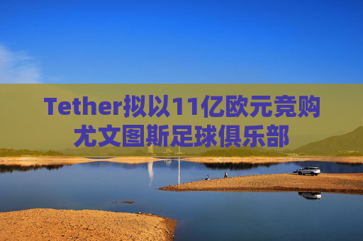 Tether拟以11亿欧元竞购尤文图斯足球俱乐部