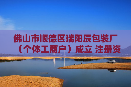 佛山市顺德区瑞阳辰包装厂（个体工商户）成立 注册资本5万人民币