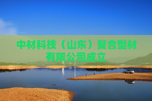 中材科技（山东）复合型材有限公司成立