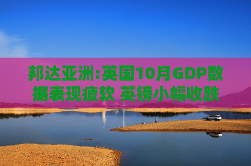 邦达亚洲:英国10月GDP数据表现疲软 英镑小幅收跌