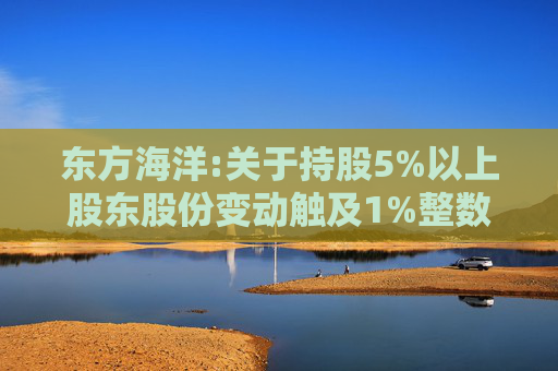 东方海洋:关于持股5%以上股东股份变动触及1%整数倍的公告