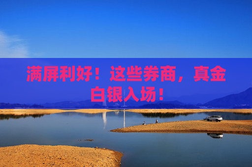 满屏利好！这些券商，真金白银入场！