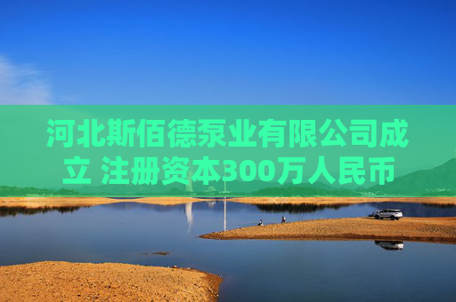 河北斯佰德泵业有限公司成立 注册资本300万人民币