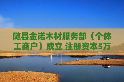 随县金诺木材服务部（个体工商户）成立 注册资本5万人民币