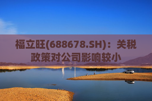 福立旺(688678.SH)：关税政策对公司影响较小