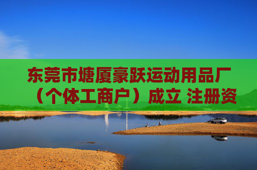 东莞市塘厦豪跃运动用品厂（个体工商户）成立 注册资本3万人民币