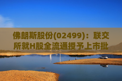 佛朗斯股份(02499)：联交所就H股全流通授予上市批准