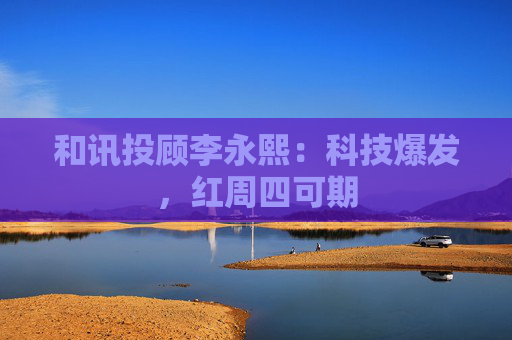 和讯投顾李永熙：科技爆发，红周四可期