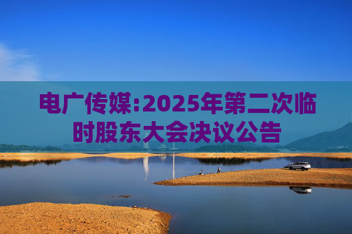 电广传媒:2025年第二次临时股东大会决议公告