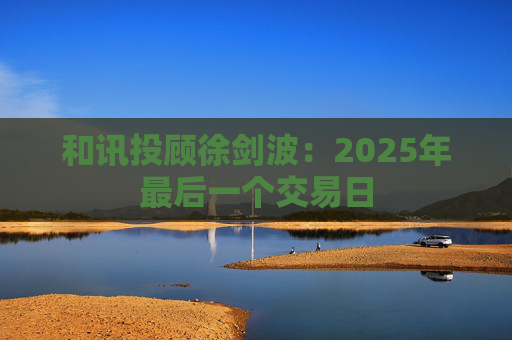 和讯投顾徐剑波：2025年最后一个交易日