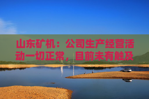 山东矿机：公司生产经营活动一切正常，目前未有触及退市风险警示情形  第1张