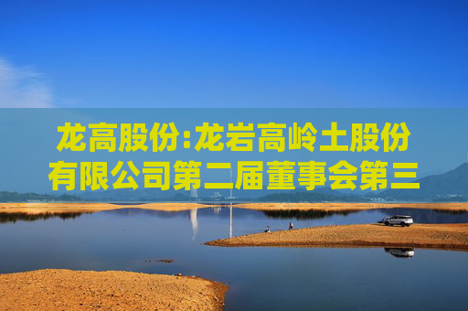 龙高股份:龙岩高岭土股份有限公司第二届董事会第三十六次会议决议公告
