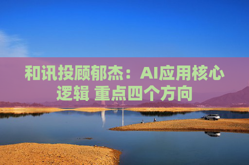 和讯投顾郁杰：AI应用核心逻辑 重点四个方向