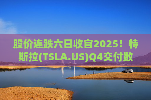 股价连跌六日收官2025！特斯拉(TSLA.US)Q4交付数据公布在即 市场更关注无人出租车进展