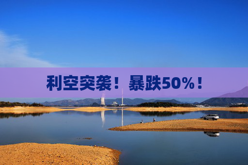 利空突袭！暴跌50%！
