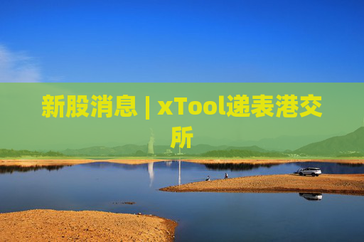 新股消息 | xTool递表港交所  第1张