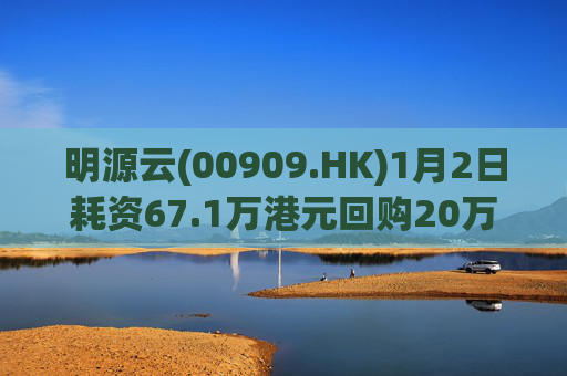明源云(00909.HK)1月2日耗资67.1万港元回购20万股