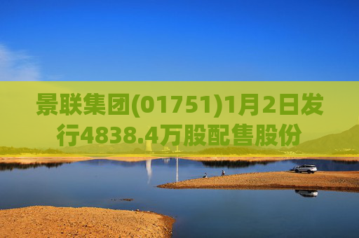 景联集团(01751)1月2日发行4838.4万股配售股份