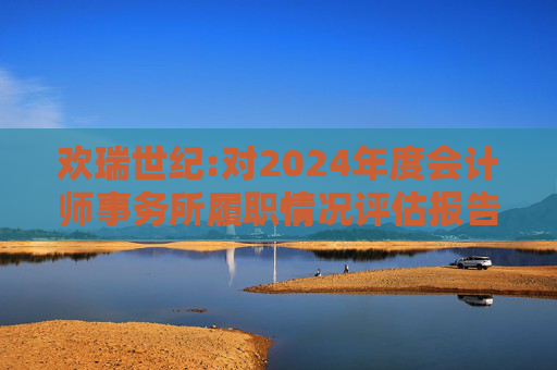 欢瑞世纪:对2024年度会计师事务所履职情况评估报告  第1张