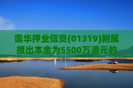 霭华押业信贷(01319)附属授出本金为5500万港元的贷款