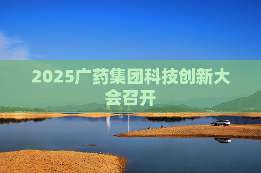 2025广药集团科技创新大会召开