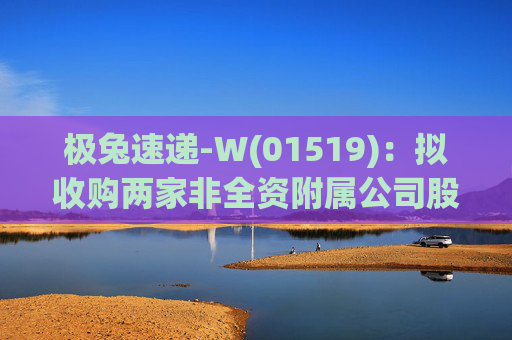 极兔速递-W(01519)：拟收购两家非全资附属公司股权