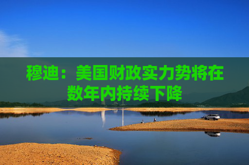 穆迪：美国财政实力势将在数年内持续下降