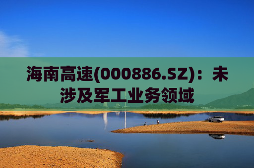 海南高速(000886.SZ)：未涉及军工业务领域
