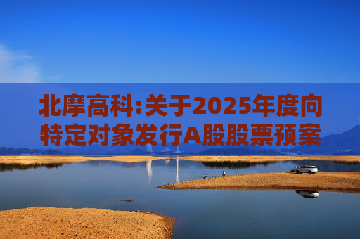 北摩高科:关于2025年度向特定对象发行A股股票预案披露的提示性公告