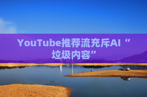 YouTube推荐流充斥AI“垃圾内容”