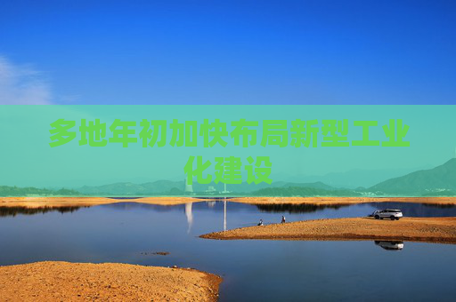 多地年初加快布局新型工业化建设  第1张