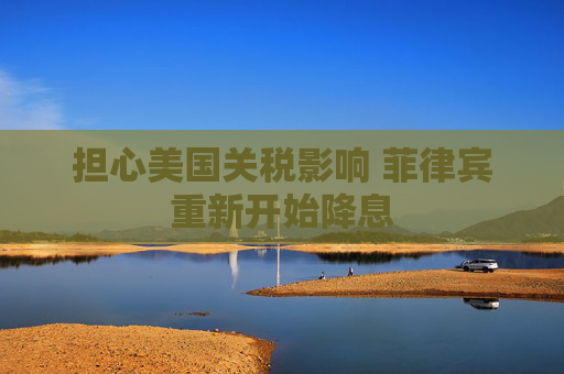 担心美国关税影响 菲律宾重新开始降息  第1张