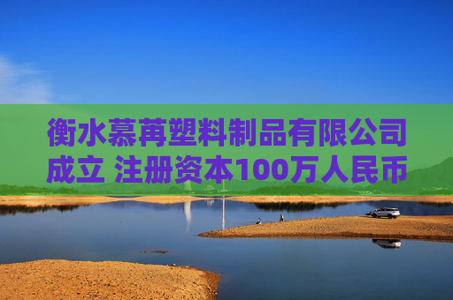 衡水慕苒塑料制品有限公司成立 注册资本100万人民币  第1张