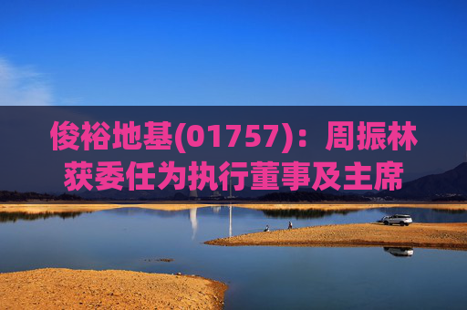 俊裕地基(01757)：周振林获委任为执行董事及主席  第1张