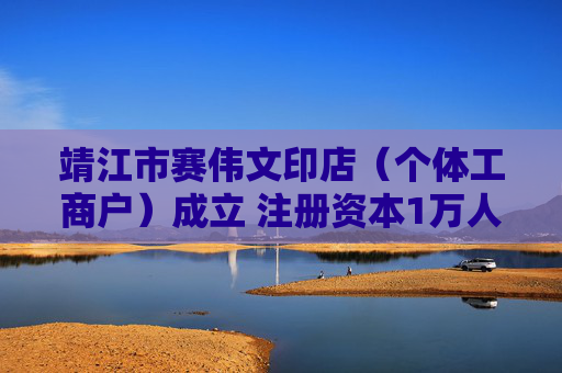 靖江市赛伟文印店（个体工商户）成立 注册资本1万人民币
