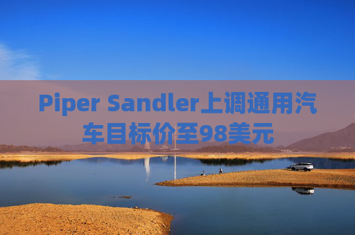 Piper Sandler上调通用汽车目标价至98美元  第1张
