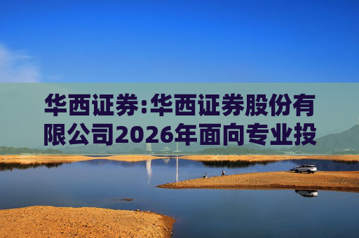 华西证券:华西证券股份有限公司2026年面向专业投资者公开发行公司债券（第一期）信用评级报告