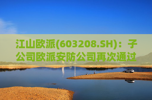 江山欧派(603208.SH)：子公司欧派安防公司再次通过高新技术企业认定