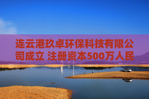 连云港玖卓环保科技有限公司成立 注册资本500万人民币