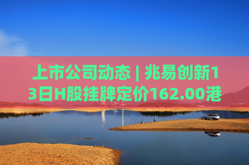 上市公司动态 | 兆易创新13日H股挂牌定价162.00港元；璞泰来筹划H股上市；中船防务2025年净利预增150%-197%