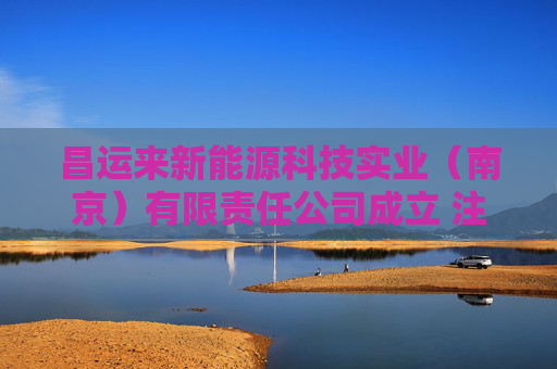 昌运来新能源科技实业（南京）有限责任公司成立 注册资本100万人民币  第1张